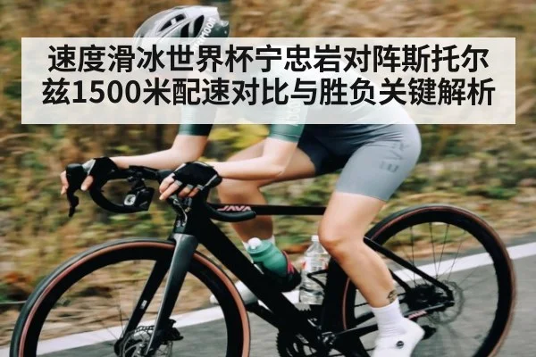 速度滑冰世界杯宁忠岩对阵斯托尔兹1500米配速对比与胜负关键解析